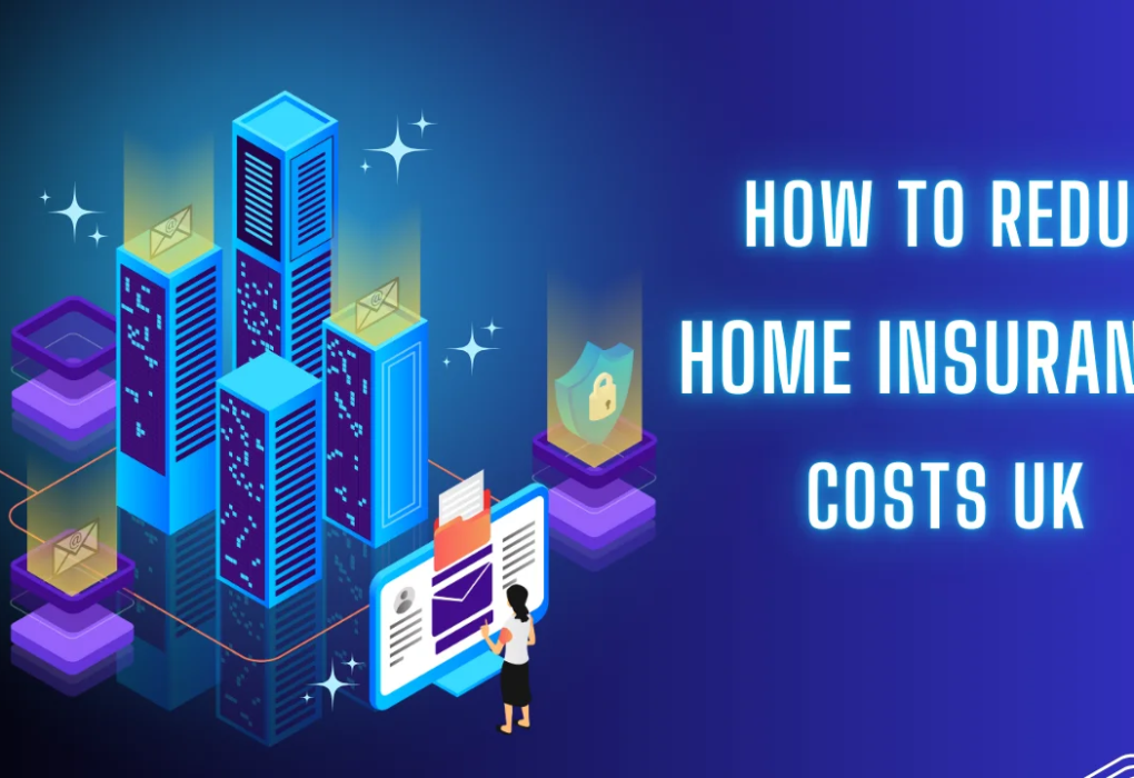 How to Reduce Home Insurance Costs UK