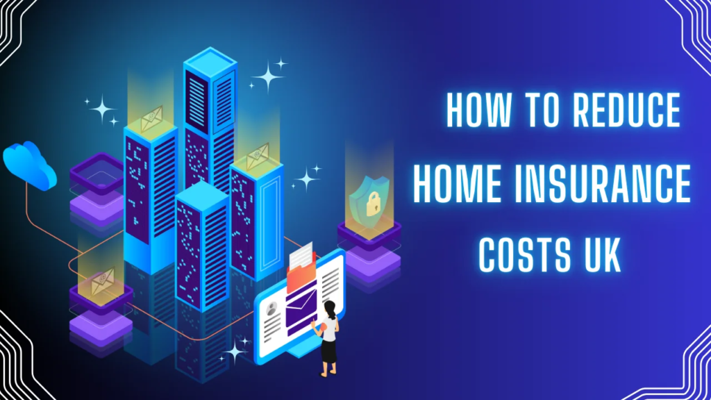 How to Reduce Home Insurance Costs UK