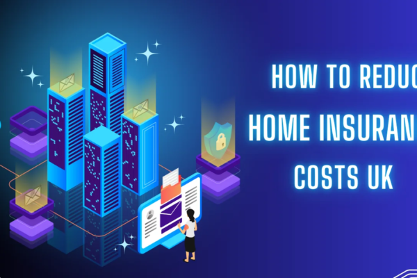 How to Reduce Home Insurance Costs UK How to Reduce Home Insurance Costs UK