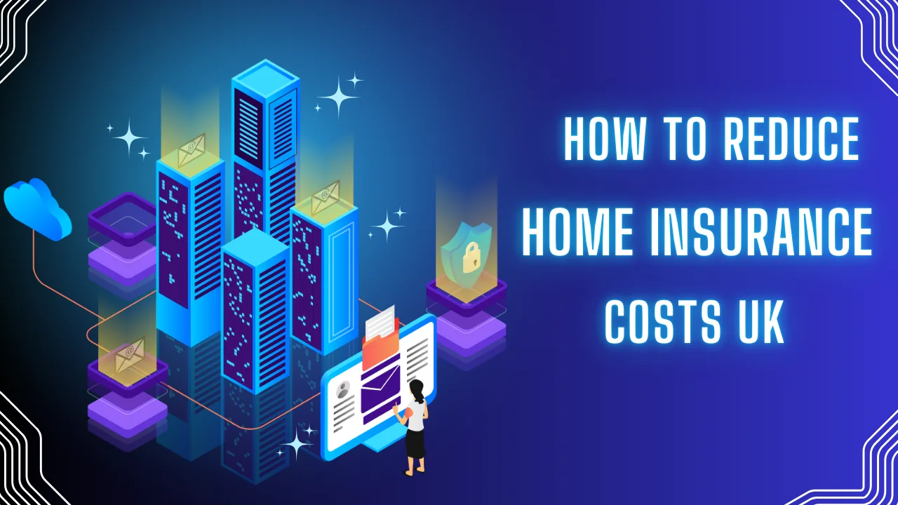 How to Reduce Home Insurance Costs UK How to Reduce Home Insurance Costs UK